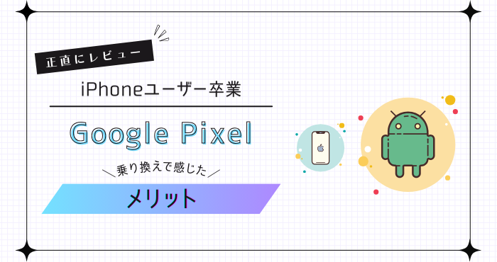 Google Pixelに乗り換えてよかったこと