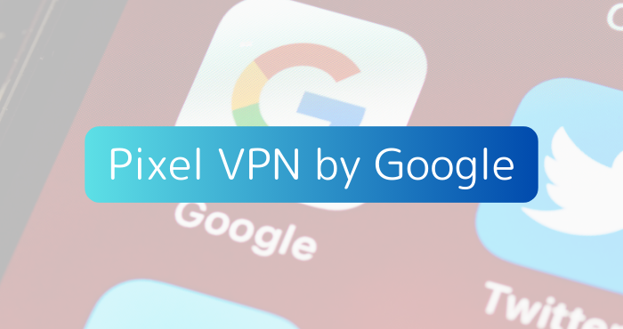 2024年6月からサービス開始となったPixel VPN by Googleとは？